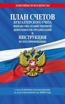 План счетов бухгалтерского учета финансово-хозяйственной деятельности организаций и инструкция по его применению. С последними изменениями и дополнениями на 2025 год
