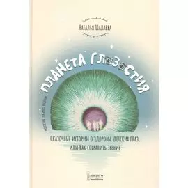 Планета Глазастия. Сказочные истории о здоровье детских глаз, или Как сохранить зрение