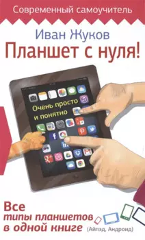 Планшет с нуля! Все типы планшетов в одной книге (Айпэд и Андроид)