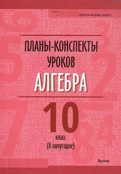 Планы-конспекты уроков. Алгебра. 10 класс (II полугодие). Пособие для педагогов