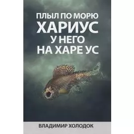 Плыл по морю хариус, у него на харе ус