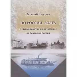По России. Волга. Путевые заметки и впечатления от Валдая до Каспия