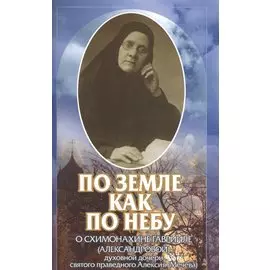 По земле как по небу. О схимонахине Гаврииле (Александровой) - духовной дочери святого праведного Алексия (Мечева)