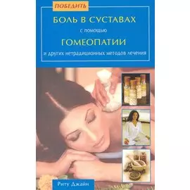 Победить боль в суставах с помощью гомеопатии и других нетрадиционных методов лечения / (мягк). Джайн Р. (Диля)