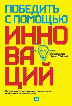 Победить с помощью инноваций: Практическое руководство по управлению организационными изменениями и