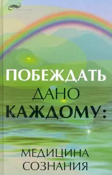 Побеждать дано каждому : медицина сознания