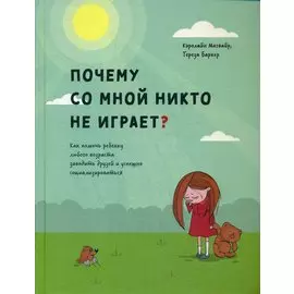 Почему со мной никто не играет? Как помочь ребенку любого возраста заводить друзей и успешно социализироваться