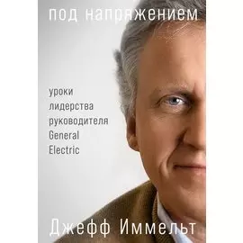 Под напряжением: Уроки лидерства руководителя General Electric