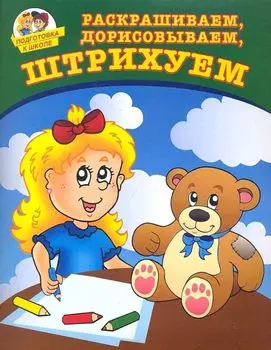 Подготовка к школе. Раскрашиваем, дорисовываем, штрихуем. Соколова Ю.