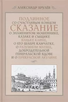 Подлинное со счастливым концом сказание о знаменитом мошеннике, казаке и сыщике Ваньке Каине, о его