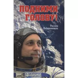 Подними голову! Земля и небо космонавта Антона Шкаплерова (12+)