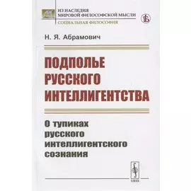 Подполье русского интеллигентства. О тупиках русского интеллигентского сознания