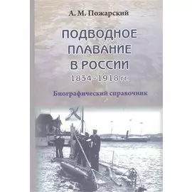 Подводное плавание в России. 1834–1918. Биографический справочник