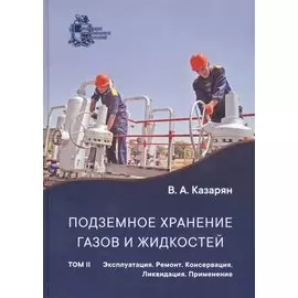 Подземное хранение газов и жидкостей. Том 2. Эксплуатация. Ремонт. Консервация. Ликвидация. Применение хранилищ газов и жидкостей в различных отраслях экономики