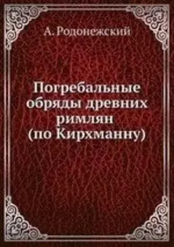 Погребальные обряды древних римлян (по Кирхманну)