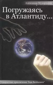 Погружаясь в Атлантиду Невероятные приключения Теди Вачевского. Мухортофф А. (Столица)