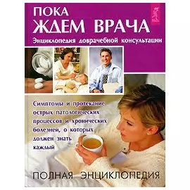 Пока ждем врача. Энциклопедия доврачебной консультации
