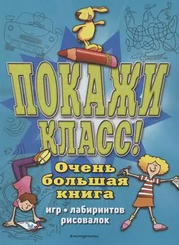 Покажи класс! Очень большая книга игр, лабиринтов, рисовалок