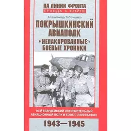 Покрышкинский авиаполк. "Нелакированные" боевые хроники. 16-й гвардейский истребительный авиационный полк в боях с люфтваффе. 1943-1945
