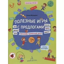 Полезные игры с предлогами ДЛЯ, БЕЗ, ОКОЛО, ВОКРУГ, ЧЕРЕЗ, МЕЖДУ. Тренажер грамотной речи. Тетрадь № 5