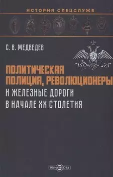 Политическая полиция, революционеры и железные дороги в начале XX столетия