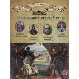 Полководцы Древней Руси. Мстислав Тмутараканский, Владимир Мономах, Мстислав Удатный, Даниил Галицкий