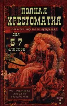 Полная хрестоматия для 5-7 классов. В 2-х томах. Том I. Согласно школьной программе