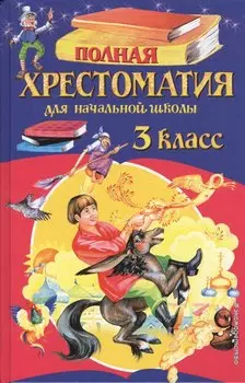 Полная хрестоматия для начальной школы. 3 класс. 6-е издание, исправленное и переработанное