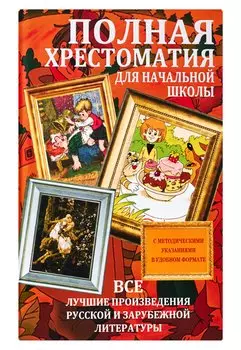 Полная хрестоматия для начальной школы. Все лучшие произведения русской и зарубежной литературы
