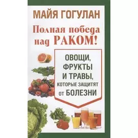 Полная победа над раком! Овощи, фрукты и травы, которые защитят от болезни