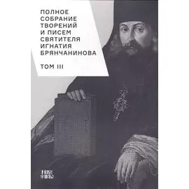 Полное собрание творений и писем святителя Игнатия Брянчанинова. Том III