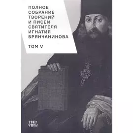Полное собрание творений и писем святителя Игнатия Брянчанинова. Том V