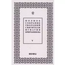 Полное собрание творений святителя Игнатия Брянчанинова. Том V