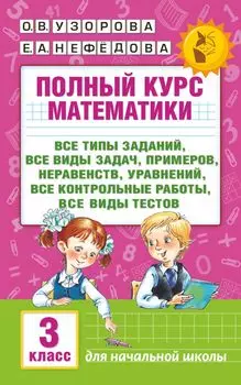 Полный курс математики: 3-й кл. Все типы заданий, все виды задач, примеров, уравнений, неравенств...
