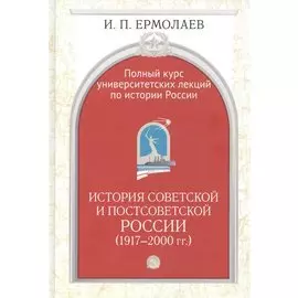 Полный университетский курс лекций по истории России. История советской и постсоветской России (1917-2000гг.)