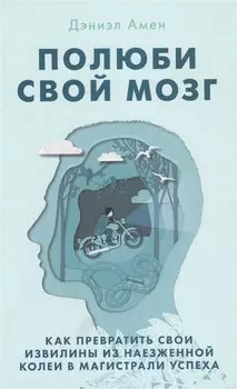 Полюби свой мозг. Как превратить свои извилины из наезженной колеи в магистрали успеха