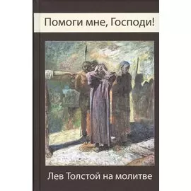 Помоги мне, Господи! Лев Толстой на молитве