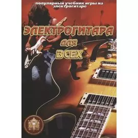 Популярный учебник игры на электрогитаре. Электрогитара для всех