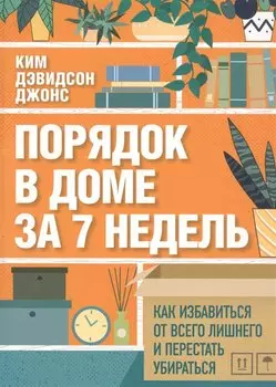 Порядок в доме за 7 недель. Как избавиться от всего лишнего и перестать убираться