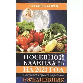 Посевной календарь 2021 с советами ведущего огородника + удобный ежедневник