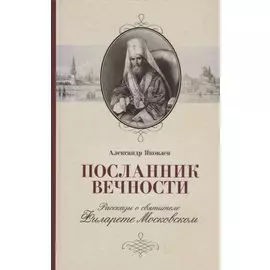 Посланник вечности. Рассказы о святителе Филарете Московском