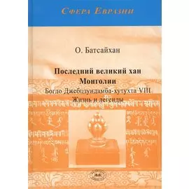 Последний великий хан Монголии Богдо Джебцзундамба-хутукта 8 Жизнь и легенды (Сфера Евразии) Батсайх