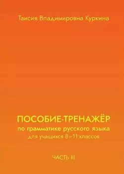 Пособие-тренажер по грамматике русского языка. Для учащихся 8-11 классов. Часть III