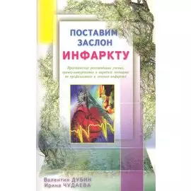 Поставим заслон инфаркту. Практ. рекомендации ученых по проф. и лечению инфаркта