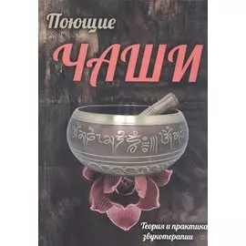 Поющие чаши. Теория и практика звукотерапии