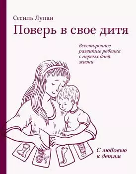 Поверь в свое дитя. Всестороннее развитие ребенка с первых дней жизни