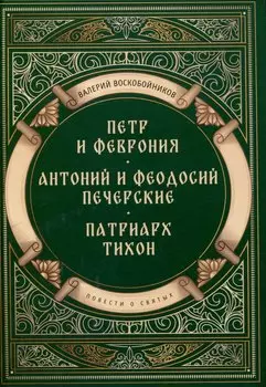 Повести о святых: Петр и Феврония. Антоний и Феодосий Печерские. Патриарх Тихон