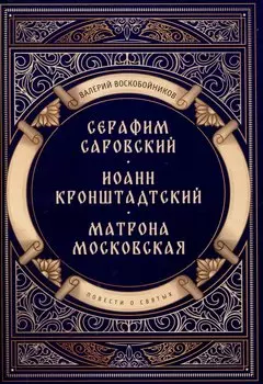 Повести о святых: Серафим Саровский. Иоанн Кронштадтский. Матрона Московская