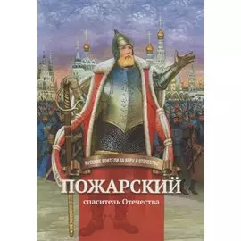 Пожарский - спаситель Отечества. Биография князя Д.М. Пожарского в пересказе для детей