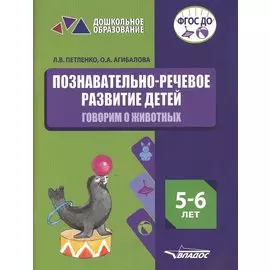 Познавательно-речевое развитие детей. 5-6 лет. Говорим о животных. Практическое пособие